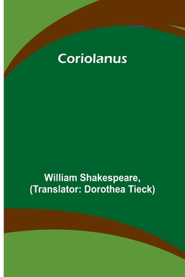 Coriolanus - Shakespeare, William, and Tieck, Dorothea (Translated by)