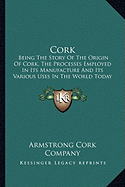 Cork: Being The Story Of The Origin Of Cork, The Processes Employed In Its Manufacture And Its Various Uses In The World Today (1909)