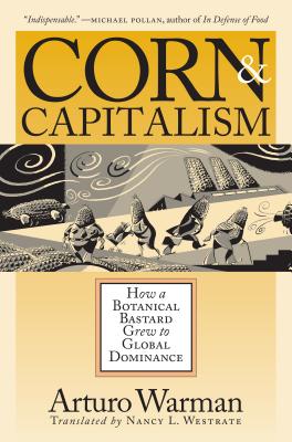 Corn & Capitalism: How A Botanical Bastard Grew To Global Dominance - Warman, Arturo, Dr., and Westrate, Nancy L (Translated by)