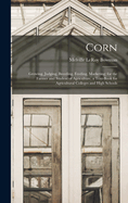 Corn; Growing, Judging, Breeding, Feeding, Marketing; for the Farmer and Student of Agriculture, a Text-book for Agricultural Colleges and High Schools