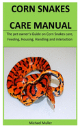 Corn Snakes Care Manual: The pet owner's Guide on Corn Snakes care, Feeding, Housing, Handling and interaction