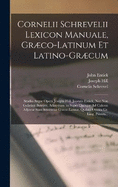 Cornelii Schrevelii Lexicon Manuale, Grco-Latinum Et Latino-Grcum: Studio Atque Opera Josephi Hill, Joannis Entick, Nec Non Gulielmi Bowyer, Adauctum. in Super Quoque Ad Calcem Adject Sunt Sententi Grco-Latin, Quibus Omnia Gr. Ling. Primiti...