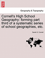 Cornell's High School Geography: Forming Part Third of a Systematic Series of School Geographies: Comprising a Description of the World: Arranged with Special Reference to the Wants and Capacities of Pupils in the Senior Classes of Public and Private SC