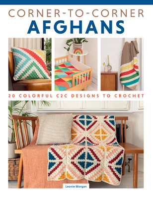 Corner-To-Corner Afghans: 20 Colorful C2c Designs to Crochet - Morgan, Leonie