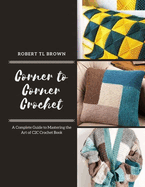 Corner to Corner Crochet: A Complete Guide to Mastering the Art of C2C Crochet Book