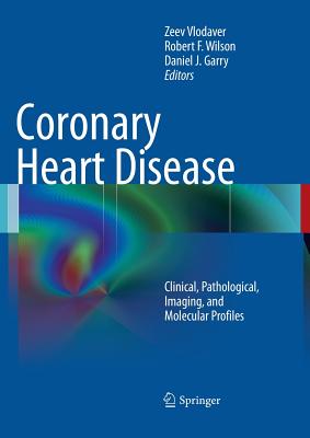 Coronary Heart Disease: Clinical, Pathological, Imaging, and Molecular Profiles - Vlodaver, Zeev (Editor), and Wilson, Robert F (Editor), and Garry, Daniel J (Editor)