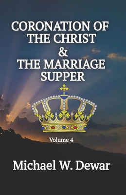 Coronation of the Christ & the Marriage Supper: Related Events to the Second Coming of the Christ - Dewar, Michael W