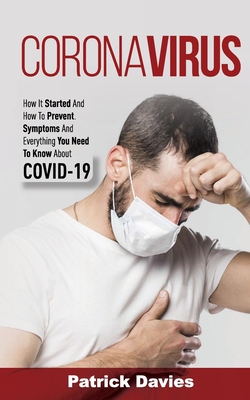 Coronavirus: How It Started And How To Prevent. Symptoms And Everything You Need To Know About COVID-19 - Davies, Patrick