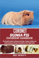 Coronet Guinea Pig Ownership Handbook: The Complete Guide on Raising, Grooming, Training, Feeding, and Understanding the Unique Personality of Your Piggy Breed