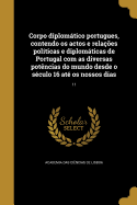 Corpo diplomtico portugues, contendo os actos e relaes polticas e diplomticas de Portugal com as diversas potncias do mundo desde o sculo 16 at os nossos dias; 11