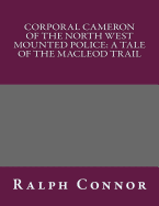 Corporal Cameron of the North West Mounted Police: A Tale of the MacLeod Trail