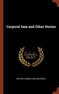 Corporal Sam and Other Stories - Quiller-Couch, Arthur Thomas, Sir