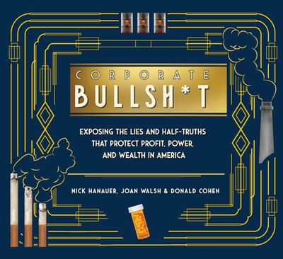 Corporate Bullsh*t: Exposing the Lies and Half-Truths That Protect Profit, Power, and Wealth in America - Hanauer, Nick, and Walsh, Joan, and Cohen, Donald