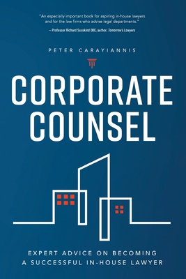 Corporate Counsel: Expert Advice on Becoming a Successful In-House Lawyer - Carayiannis, Peter