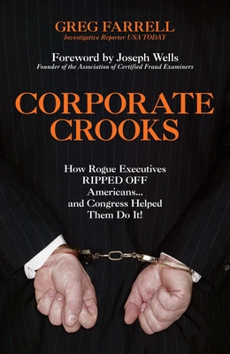 Corporate Crooks: How Rogue Executives Ripped Off Americans... and Congress Helped Them Do It! - Farrell, Greg, and Wells, Joseph (Foreword by)