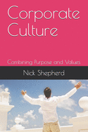 Corporate Culture - Combining Purpose and Values: How a poor culture can stifle creativity, innovation and success, and how to fix it.