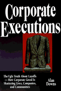 Corporate Executions: The Ugly Truth about Downsizing -- How Corporate Greed Is Shattering Lives, Companies, and Communities