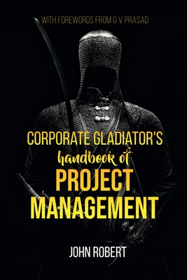 Corporate Gladiator's Handbook of Project Management - Robert, John