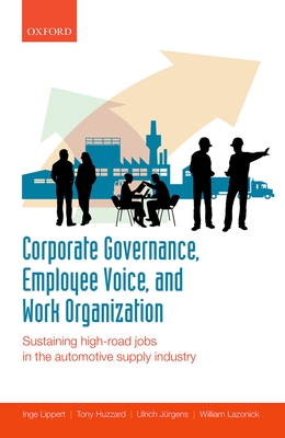 Corporate Governance, Employee Voice, and Work Organization: Sustaining High-Road Jobs in the Automotive Supply Industry - Lippert, Inge, and Huzzard, Tony, and Jurgens, Ulrich