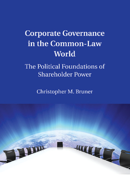 Corporate Governance in the Common-Law World: The Political Foundations of Shareholder Power - Bruner, Christopher M.