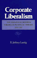 Corporate Liberalism: The Origins of Modern American Political Theory, 1890-1920