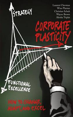 Corporate Plasticity: How to Change, Adapt, and Excel - Schuh, Christian, and Triplat, Alenka, and Brown, Wayne