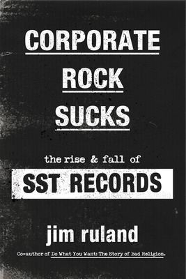 Corporate Rock Sucks: The Rise and Fall of Sst Records - Ruland, Jim