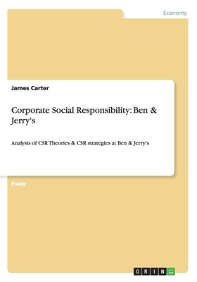 Corporate Social Responsibility: Ben & Jerry's: Analysis of CSR Theories & CSR strategies at Ben & Jerry's - Carter, James, MD