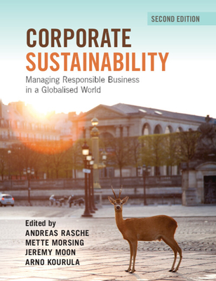 Corporate Sustainability: Managing Responsible Business in a Globalised World - Rasche, Andreas (Editor), and Morsing, Mette (Editor), and Moon, Jeremy (Editor)