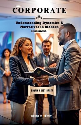 Corporate: Understanding Dynamics & Narratives in Modern Business - Baeta, Edwin Quist