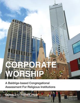 Corporate Worship: A Baldrige-Based Congregational Assessment for Religious Institutions - Fisher Ph D, Donald C