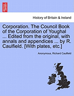 Corporation. the Council Book of the Corporation of Youghal ... Edited from the Original, with Annals and Appendices ... by R. Caulfield. [With Plates, Etc.]