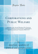 Corporations and Public Welfare: Addresses at the Annual Meeting of the American Academy of Political and Social Science, Philadelphia, April Nineteenth and Twentieth, MDCCCC (Classic Reprint)