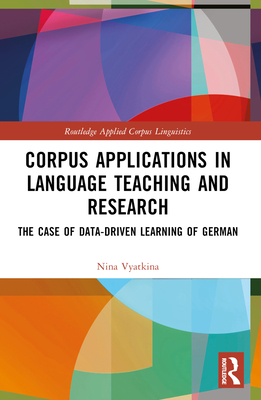 Corpus Applications in Language Teaching and Research: The Case of Data-Driven Learning of German - Vyatkina, Nina