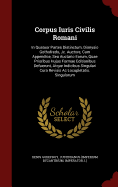 Corpus Iuris Civilis Romani: In Quatuor Partes Distinctum, Dionysio Gothofredo, Jc. Auctore, Cum Appendice, Seu Auctario Eorum, Quae Prioribus Hujus Formae Editionibus Defuerunt, Atque Indicibus Singulari Cura Revisis AC Locupletatis. Singulorum