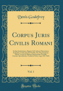 Corpus Juris Civilis Romani, Vol. 1: In Quo Institutiones, Digesta Ad Codicem Florentinum Emendata, Codex Item Et Novell, NEC Non Justiniani Edicta, Leonis Et Aliorum Imperatorum Novell, Canones Apostolorum, Feudorum Libri, Leges XII. Tabb