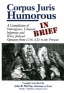 Corpus Juris Humorous in Brief: A Compilation of Outrageous, Unusual, Infamous, and Witty Judicial Opinions from 1256 A.D. to the Present