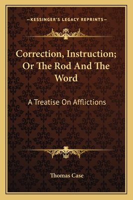 Correction, Instruction; Or the Rod and the Word: A Treatise on Afflictions - Case, Thomas