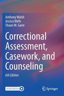Correctional Assessment, Casework, and Counseling - Walsh, Anthony, and Wells, Jessica, and Gann, Shaun M.