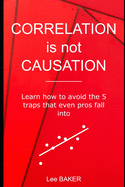 Correlation Is Not Causation: Learn How to Avoid the 5 Traps That Even Pros Fall Into