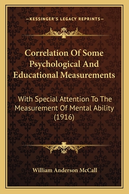 Correlation Of Some Psychological And Educational Measurements: With Special Attention To The Measurement Of Mental Ability (1916) - McCall, William Anderson