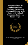 Correspondance De Madame Duchesse D'orl?ans: Extraite Des Lettres Publi?es Par M. De Ranke Et M. Holland; Traduction Et Notes Par Ernest Jaegl?, Volume 2
