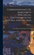 Correspondance De Marguerite D'autriche, Gouvernante Des Pays-Bas, Avec Ses Amis: Sur Les Affaires Des Pays-Bas De 1506-1528