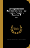 Correspondance de Napolon Ier; publie par ordre de l'empereur Napolon III; Tome 17