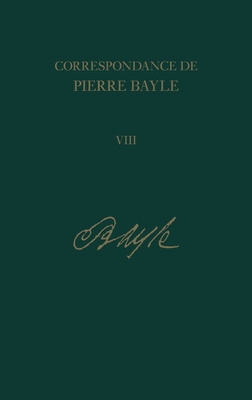 Correspondance de Pierre Bayle: 8: Janvier 1689-Decembre 1692, Lettres 720-901 - Labrousse, Elisabeth (Editor), and McKenna, Antony (Editor), and Bergon, Laurence (Contributions by)