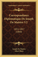 Correspondance Diplomatique De Joseph De Maistre V2: 1811-1817 (1860)