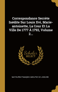 Correspondance Secrete Inedite Sur Louis XVI, Marie-Antoinette, La Cour Et La Ville de 1777 a 1792, Volume 2...