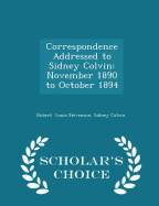 Correspondence Addressed to Sidney Colvin: November 1890 to October 1894 - Scholar's Choice Edition