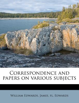 Correspondence and papers on various subjects - Edwards, William