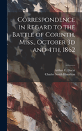 Correspondence in Regard to the Battle of Corinth, Miss., October 3D and 4th, 1862